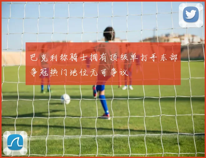 巴克利称骑士拥有顶级单打手东部争冠热门地位无可争议