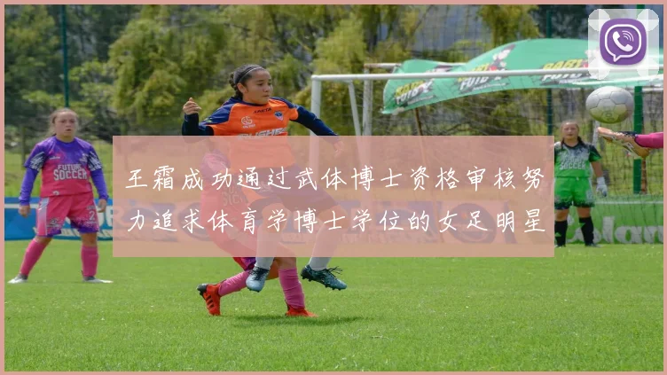 王霜成功通过武体博士资格审核努力追求体育学博士学位的女足明星