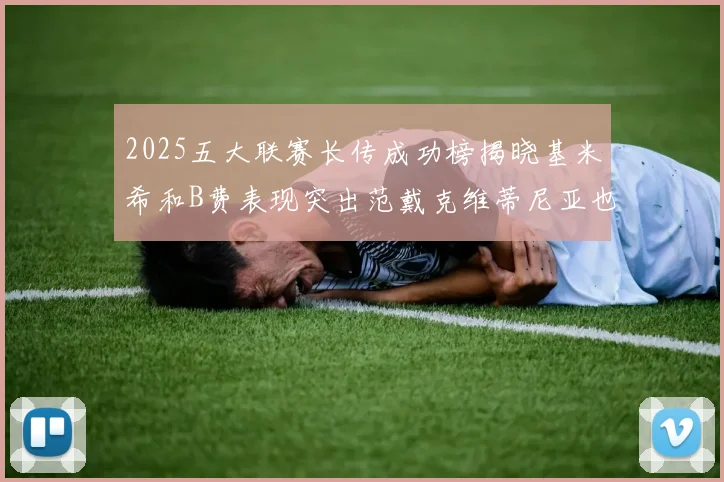 2025五大联赛长传成功榜揭晓基米希和B费表现突出范戴克维蒂尼亚也名列其中