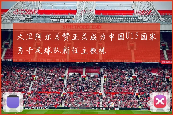 大卫阿尔马赞正式成为中国U15国家男子足球队新任主教练