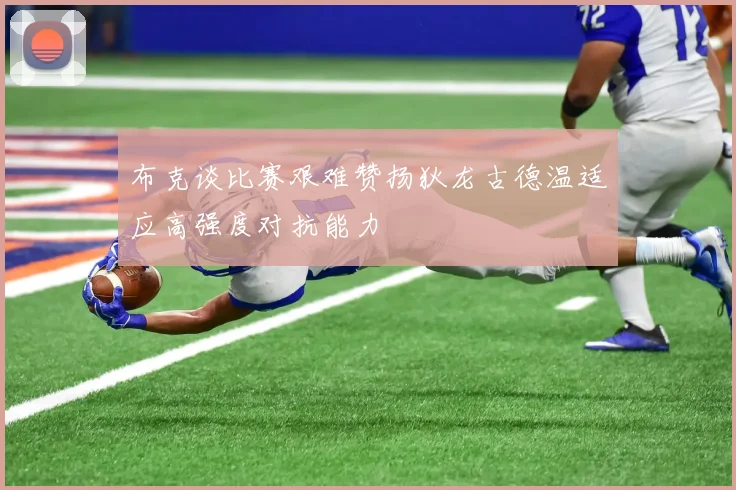 布克谈比赛艰难赞扬狄龙古德温适应高强度对抗能力