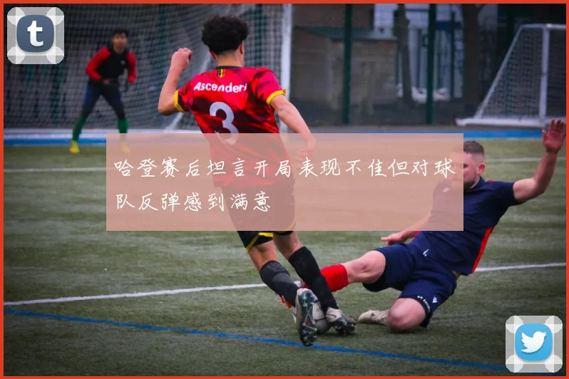 哈登赛后坦言开局表现不佳但对球队反弹感到满意