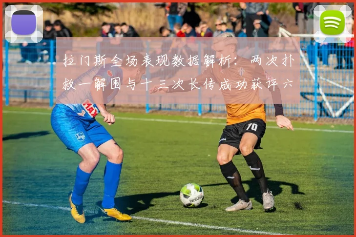 拉门斯全场表现数据解析：两次扑救一解围与十三次长传成功获评六点七分