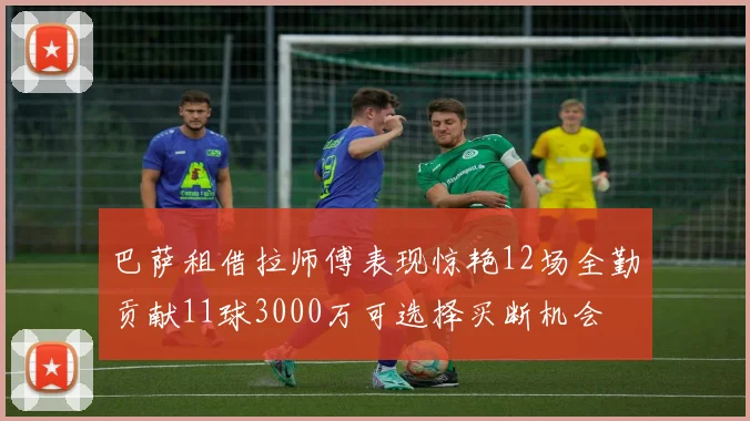 巴萨租借拉师傅表现惊艳12场全勤贡献11球3000万可选择买断机会