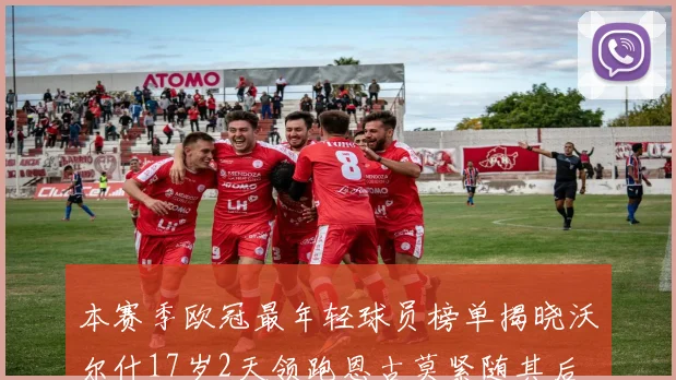 本赛季欧冠最年轻球员榜单揭晓沃尔什17岁2天领跑恩古莫紧随其后