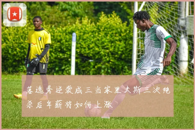 落选秀逆袭成三当家里夫斯三次绝杀后年薪将如何上涨