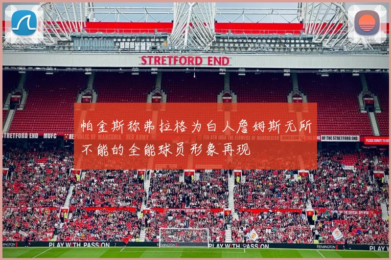 帕金斯称弗拉格为白人詹姆斯无所不能的全能球员形象再现