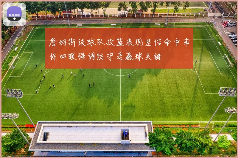 詹姆斯谈球队投篮表现坚信命中率将回暖强调防守是赢球关键