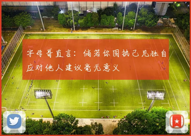 字母哥直言：倘若你固执己见独自应对他人建议毫无意义
