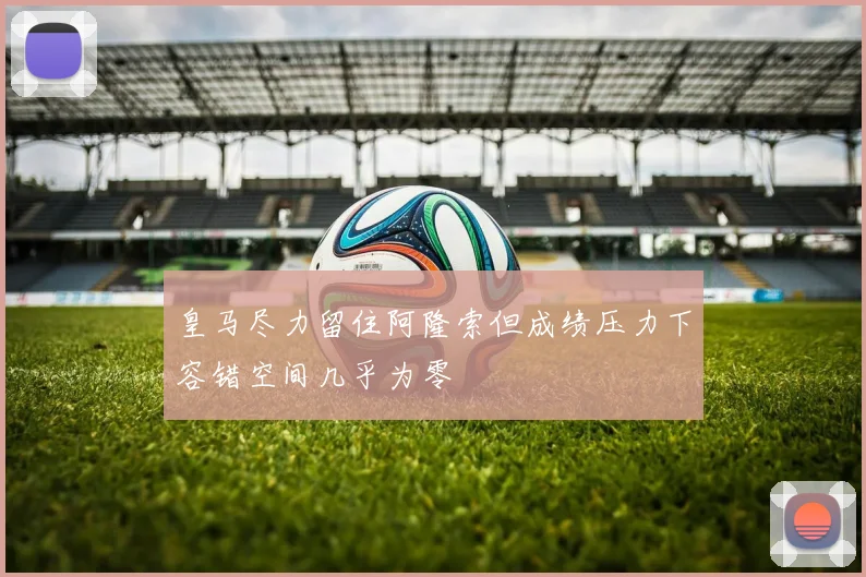 皇马尽力留住阿隆索但成绩压力下容错空间几乎为零