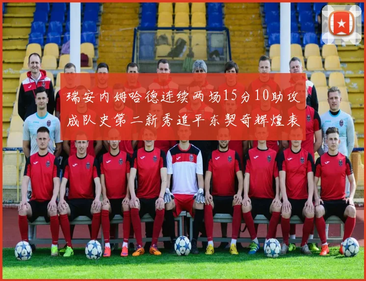 瑞安内姆哈德连续两场15分10助攻成队史第二新秀追平东契奇辉煌表现