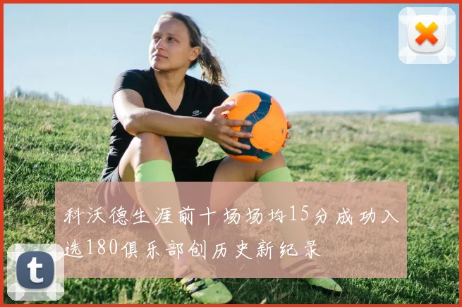 科沃德生涯前十场场均15分成功入选180俱乐部创历史新纪录