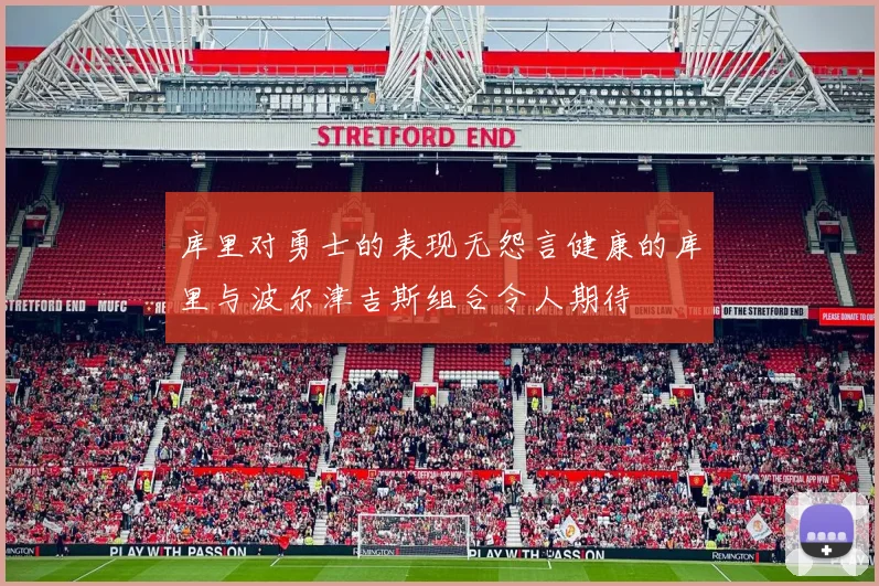 库里对勇士的表现无怨言健康的库里与波尔津吉斯组合令人期待