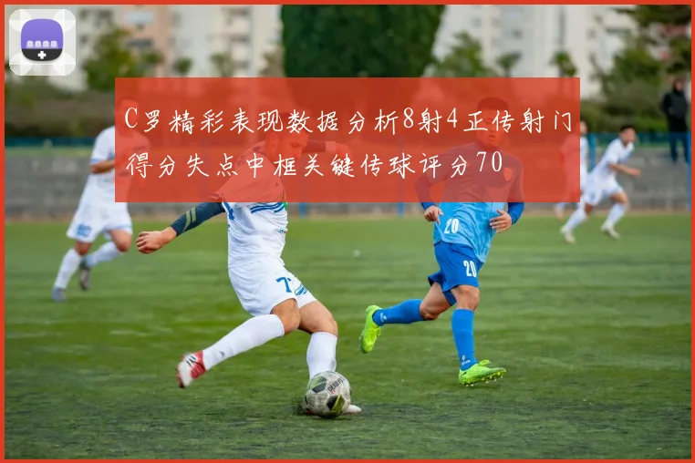 C罗精彩表现数据分析8射4正传射门得分失点中框关键传球评分70
