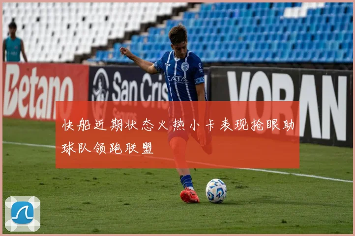 快船近期状态火热小卡表现抢眼助球队领跑联盟